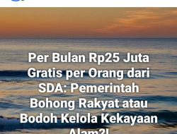 Per Bulan Rp25 Juta Gratis per Orang dari SDA: Pemerintah Bohong Rakyat atau Bodoh Kelola Kekayaan Alam?!